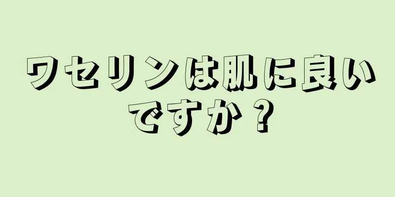 ワセリンは肌に良いですか？