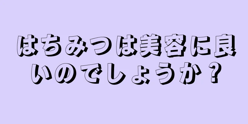 はちみつは美容に良いのでしょうか？