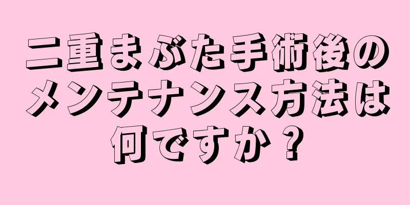 二重まぶた手術後のメンテナンス方法は何ですか？