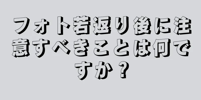 フォト若返り後に注意すべきことは何ですか？