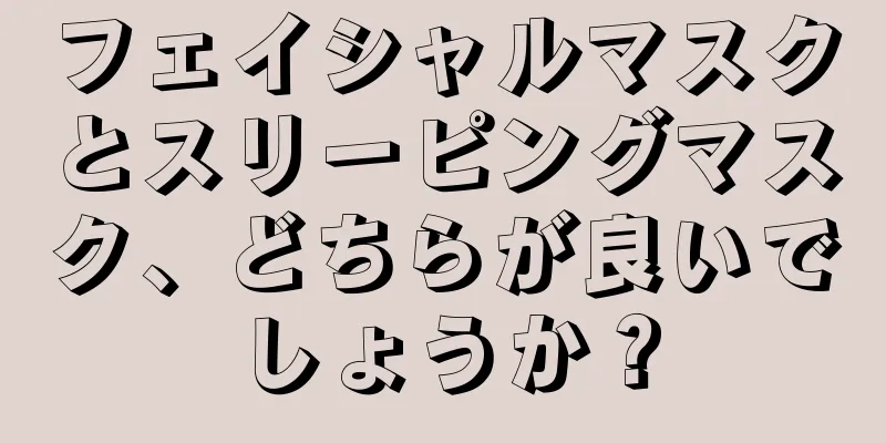 フェイシャルマスクとスリーピングマスク、どちらが良いでしょうか？