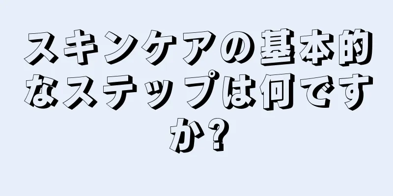 スキンケアの基本的なステップは何ですか?
