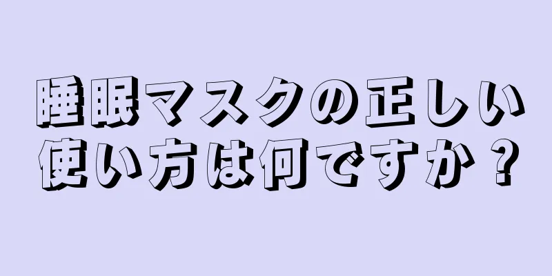 睡眠マスクの正しい使い方は何ですか？