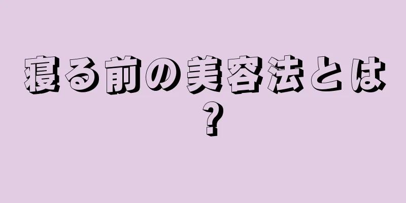 寝る前の美容法とは？