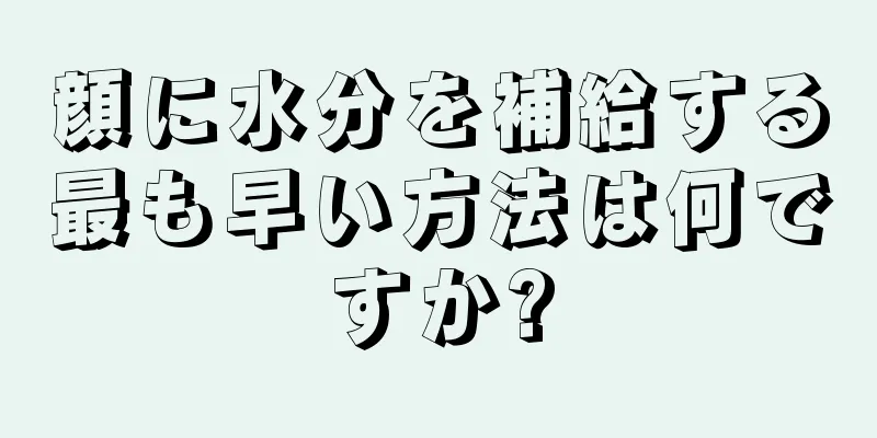顔に水分を補給する最も早い方法は何ですか?