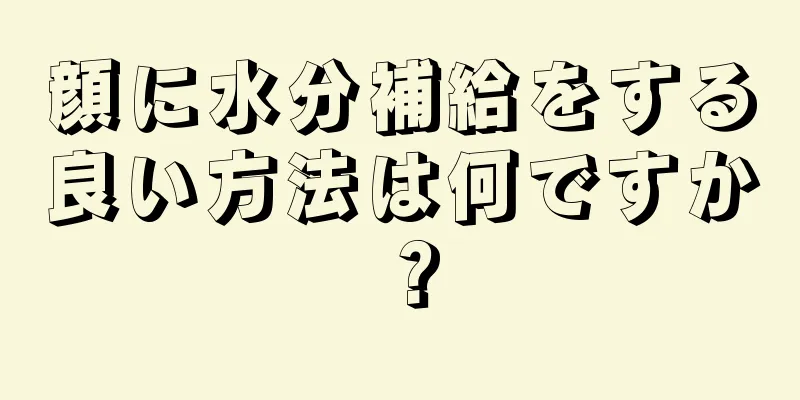 顔に水分補給をする良い方法は何ですか？