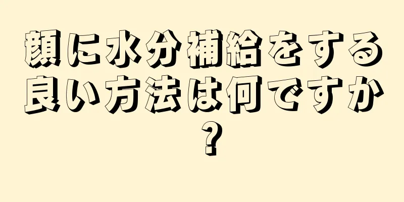 顔に水分補給をする良い方法は何ですか？