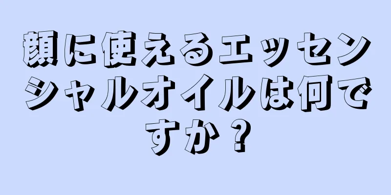 顔に使えるエッセンシャルオイルは何ですか？