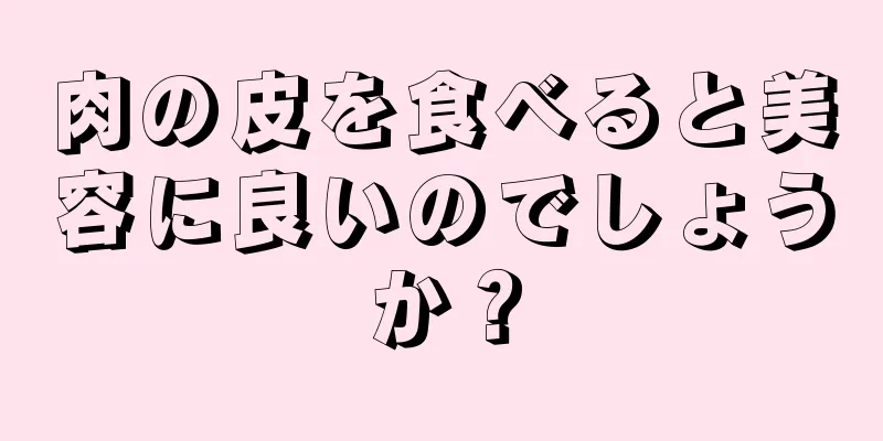 肉の皮を食べると美容に良いのでしょうか？
