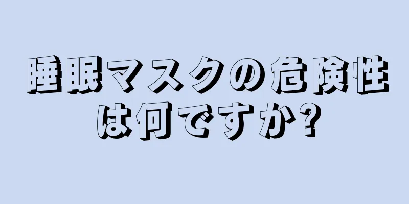 睡眠マスクの危険性は何ですか?