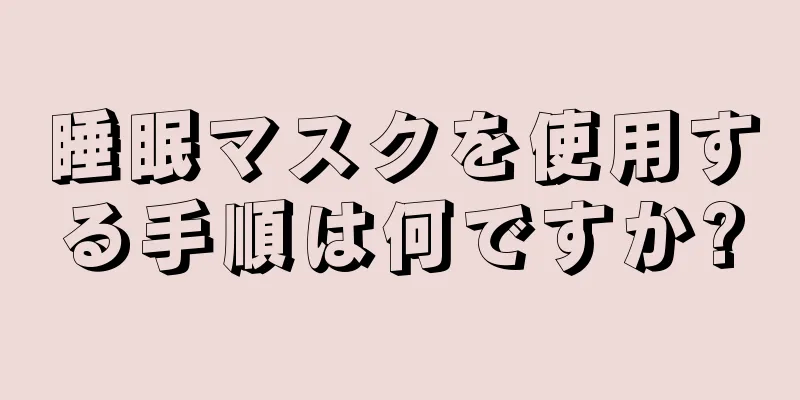 睡眠マスクを使用する手順は何ですか?