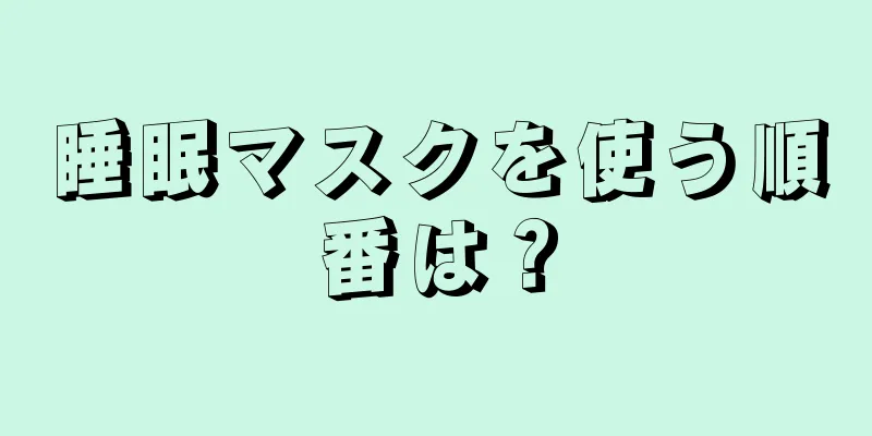 睡眠マスクを使う順番は？