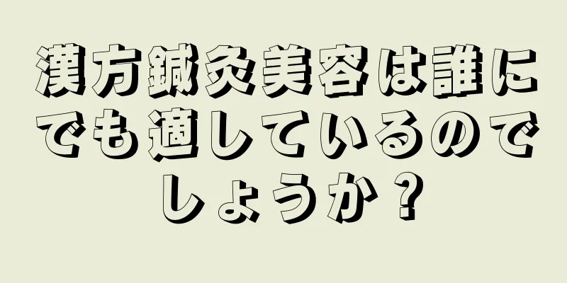 漢方鍼灸美容は誰にでも適しているのでしょうか？