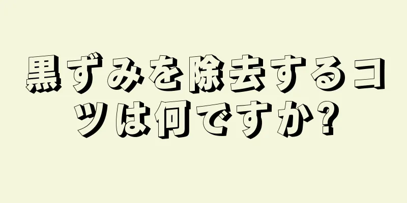 黒ずみを除去するコツは何ですか?