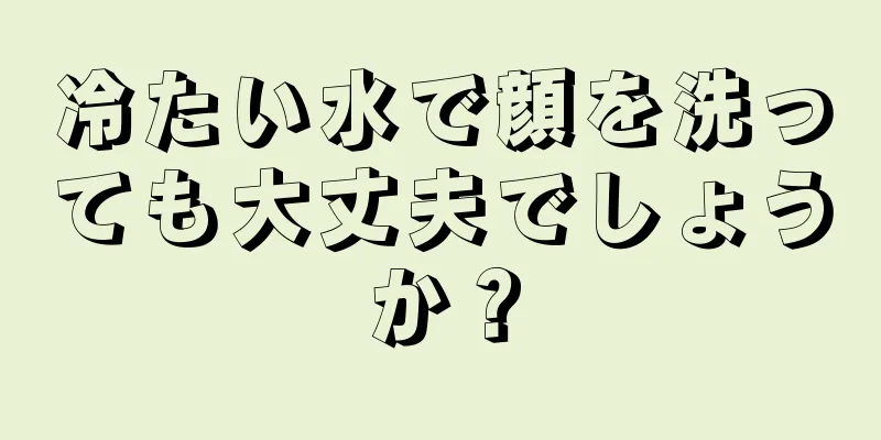 冷たい水で顔を洗っても大丈夫でしょうか？