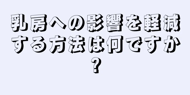 乳房への影響を軽減する方法は何ですか?