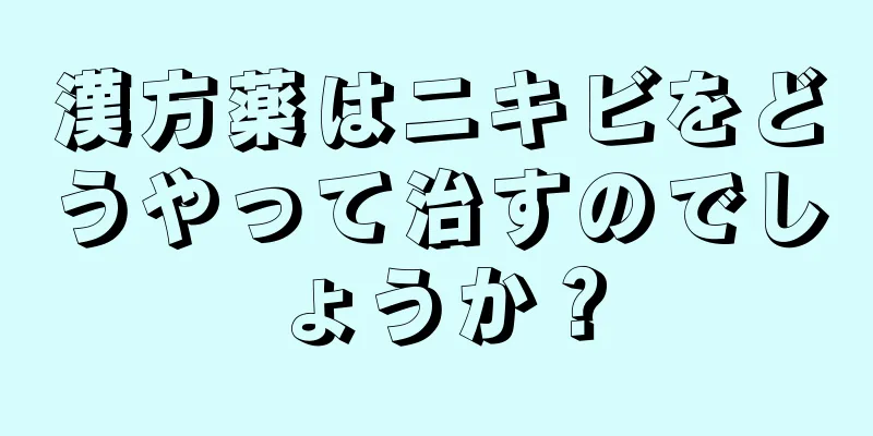 漢方薬はニキビをどうやって治すのでしょうか？