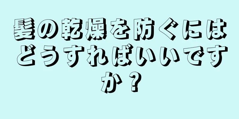 髪の乾燥を防ぐにはどうすればいいですか？