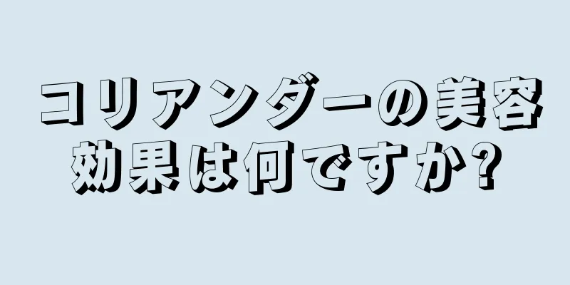 コリアンダーの美容効果は何ですか?