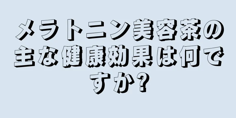 メラトニン美容茶の主な健康効果は何ですか?