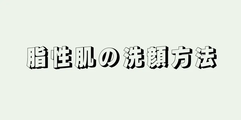 脂性肌の洗顔方法