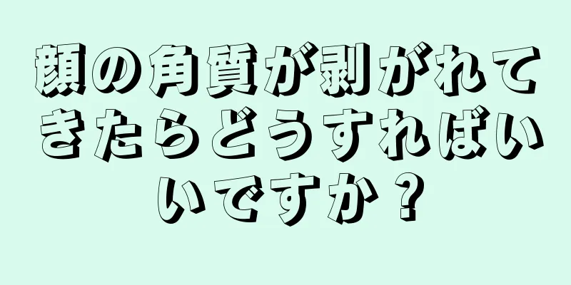 顔の角質が剥がれてきたらどうすればいいですか？