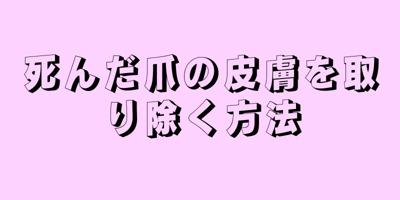 死んだ爪の皮膚を取り除く方法