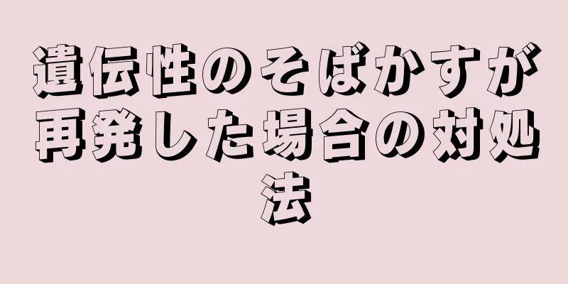 遺伝性のそばかすが再発した場合の対処法
