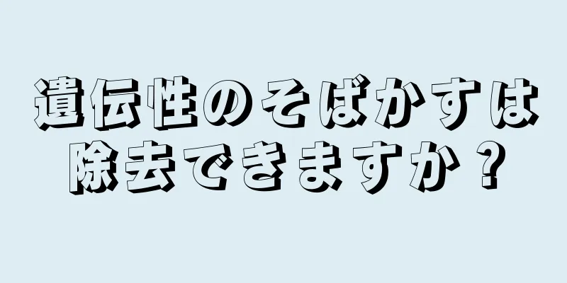 遺伝性のそばかすは除去できますか？