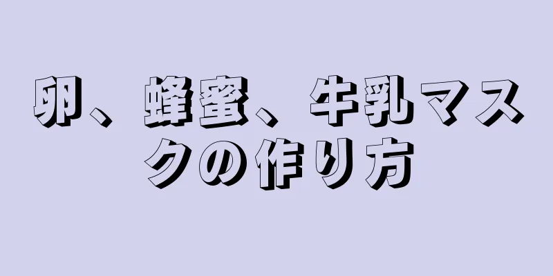 卵、蜂蜜、牛乳マスクの作り方
