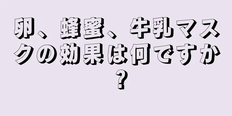 卵、蜂蜜、牛乳マスクの効果は何ですか？