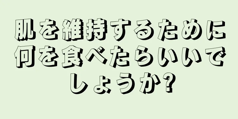 肌を維持するために何を食べたらいいでしょうか?