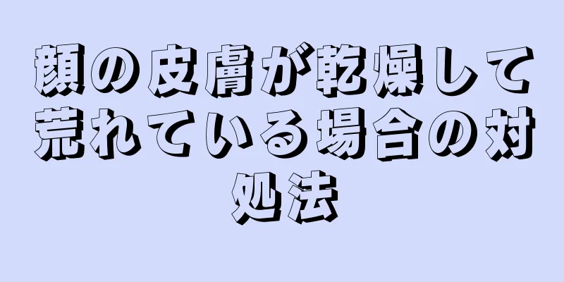 顔の皮膚が乾燥して荒れている場合の対処法