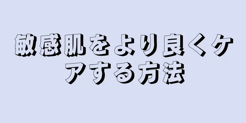 敏感肌をより良くケアする方法