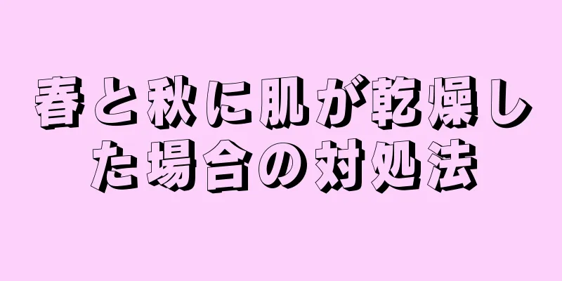 春と秋に肌が乾燥した場合の対処法