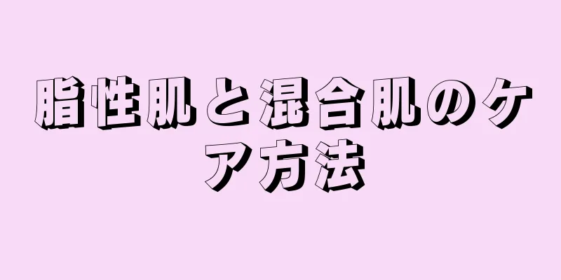 脂性肌と混合肌のケア方法