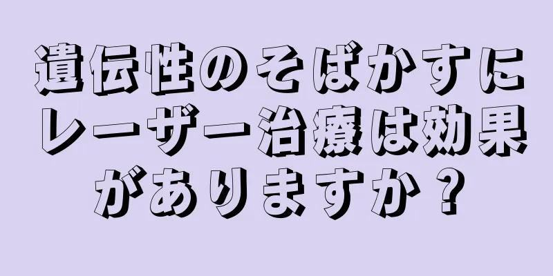 遺伝性のそばかすにレーザー治療は効果がありますか？
