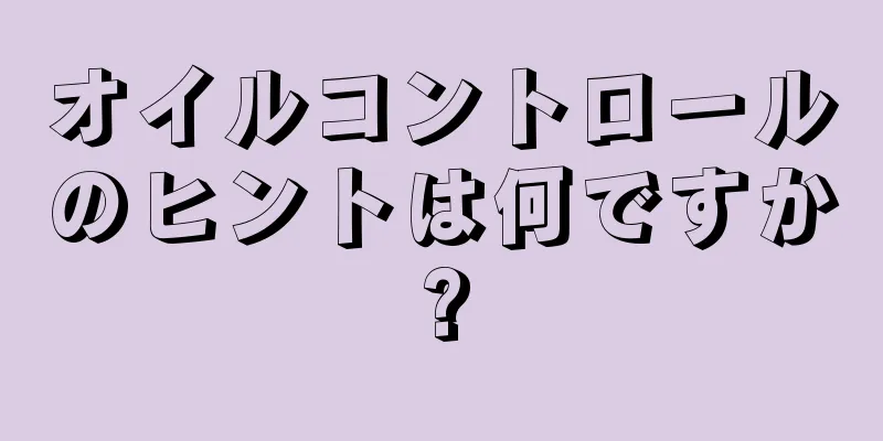 オイルコントロールのヒントは何ですか?