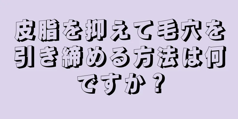 皮脂を抑えて毛穴を引き締める方法は何ですか？
