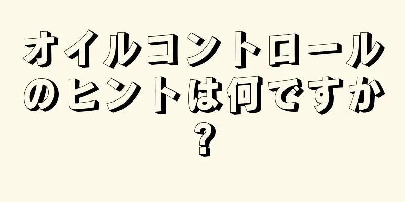オイルコントロールのヒントは何ですか?