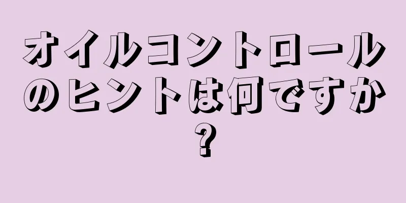 オイルコントロールのヒントは何ですか?