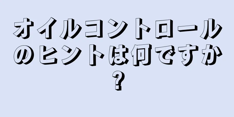 オイルコントロールのヒントは何ですか?