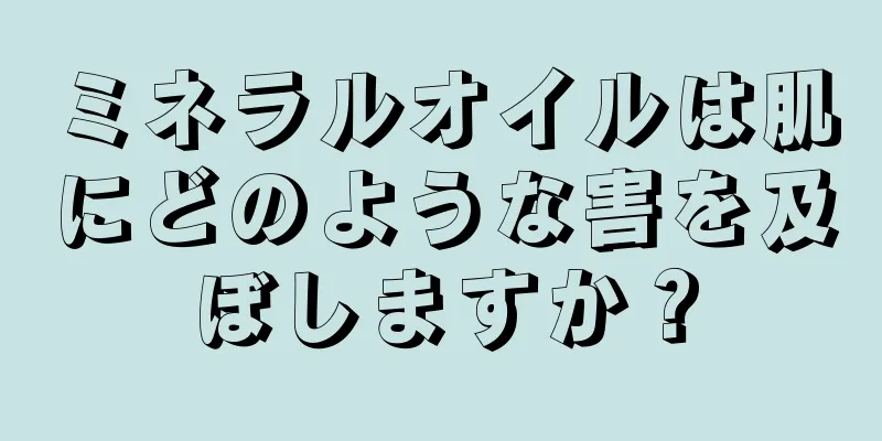 ミネラルオイルは肌にどのような害を及ぼしますか？