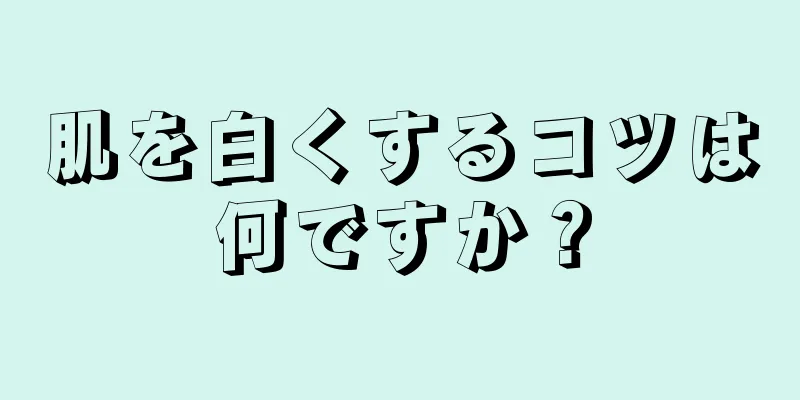 肌を白くするコツは何ですか？