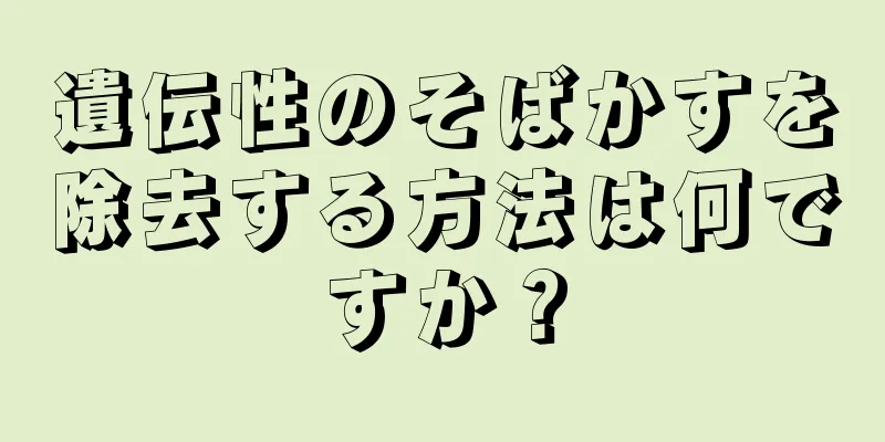 遺伝性のそばかすを除去する方法は何ですか？