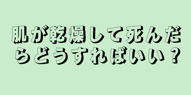 肌が乾燥して死んだらどうすればいい？