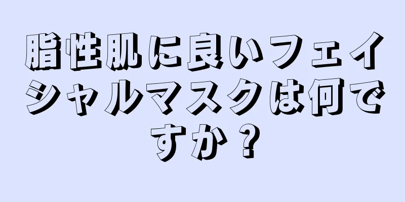 脂性肌に良いフェイシャルマスクは何ですか？