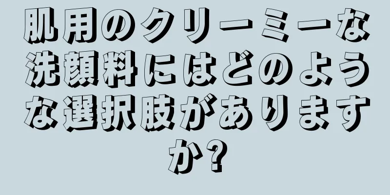肌用のクリーミーな洗顔料にはどのような選択肢がありますか?