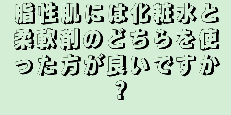 脂性肌には化粧水と柔軟剤のどちらを使った方が良いですか？