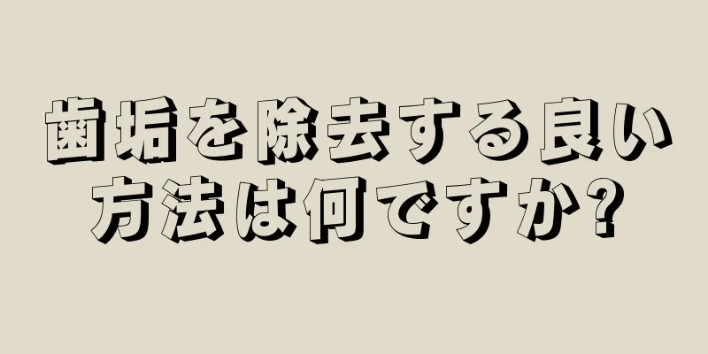 歯垢を除去する良い方法は何ですか?